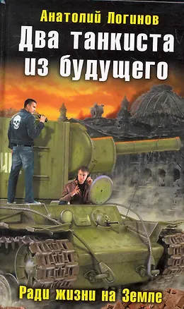 Книга Два танкиста из будущего. Ради жизни на Земле (Анатолий Логинов)