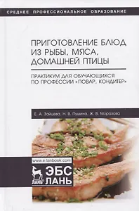 Приготовление блюд из рыбы, мяса, домашней птицы. Практикум для обучающихся по профессии „Повар, кондитер“. Учебное пособие