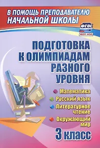 Подготовка к олимпиадам разного уровня. 3 класс. Математика. Русский язык. Литературное чтение. Окружающий мир
