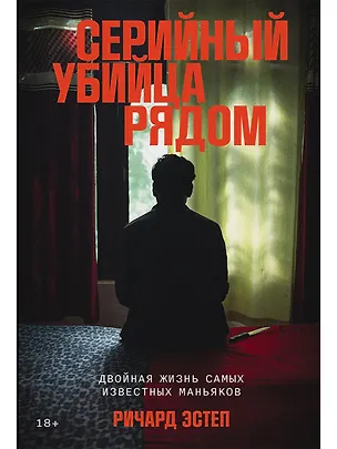 Книга Серийный убийца рядом: Двойная жизнь самых известных маньяков (Ричард Эстеп)