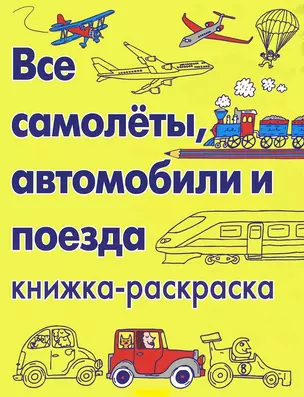 Все самолеты, автомобили и поезда. Книжка-раскраска — 2446585 — 1