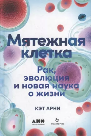 Мятежная клетка: Рак, эволюция и новая наука о жизни — 2915530 — 1