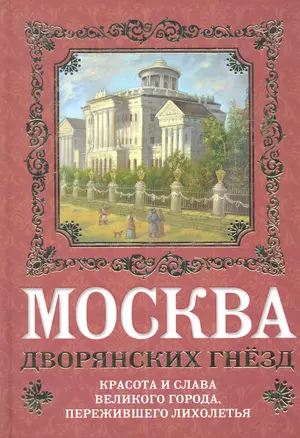 Москва дворянских гнезд : красота и слава великого города, пережившего лихолетья — 2344801 — 1