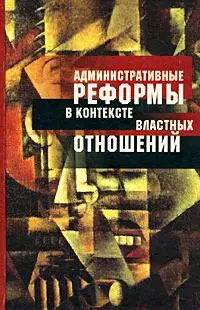 Административные реформы в контексте властных отношений Опыт постсоциалистических трансформаций в сравнительной перспективе. Олейник А. (Росспэн) — 2163476 — 1