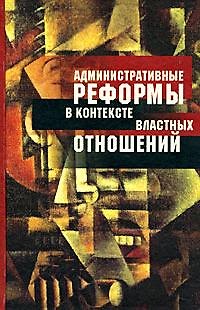 Книга Административные реформы в контексте властных отношений Опыт постсоциалистических трансформаций в сравнительной перспективе. Олейник А. (Росспэн) () — 1
