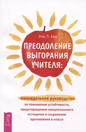 Преодоление выгорания учителя: еженедельное руководство по повышению устойчивости, предотвращению эмоционального истощения... — 2990777 — 1