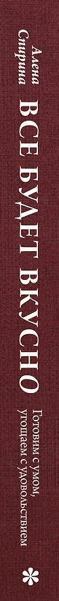 Книга Все будет вкусно. Готовим с умом, угощаем с удовольствием. Рецепты и истории Алены Спириной (Алена Спирина) — 3