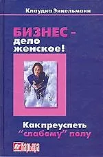 Книга Бизнес - дело женское! Как преуспеть "слабому" полу ()