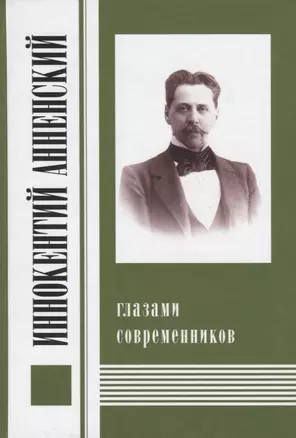 Иннокентий Анненский глазами современников. К 300-летию Царского Села: Сборник — 2649332 — 1