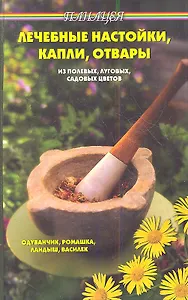 Лечебные настойки, капли, отвары из полевых, луговых и садовых цветов. Издание второе