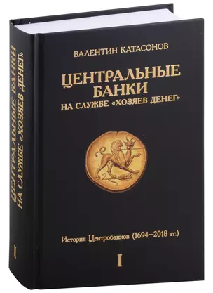 Центральные банки на службе "хозяев денег". Том I. История Центробанков (1694–2018 гг.) — 3005447 — 1