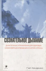 Сознательное дыхание: Дыхательные упражнения для здоровья, самосовершенствования и снятия стрессов