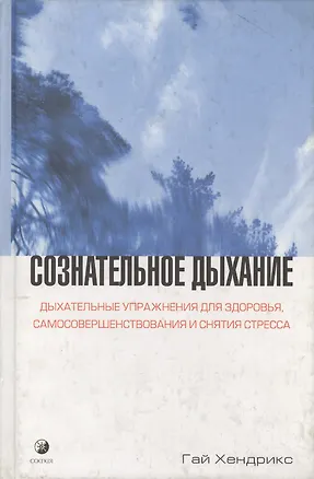 Книга Сознательное дыхание: Дыхательные упражнения для здоровья, самосовершенствования и снятия стрессов (Гай Хендрикс)