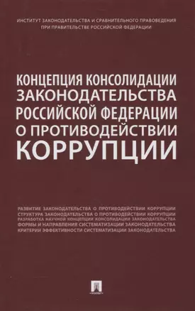 Концепция консолидации законодательства Российской Федерации о противодействии коррупции. Научно-практическое пособие — 2861452 — 1