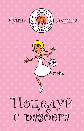 Книга Поцелуй с разбега: (роман) / (мягк) (Счастье для Золушки). Ларина А. (Эксмо) (Арина Ларина)