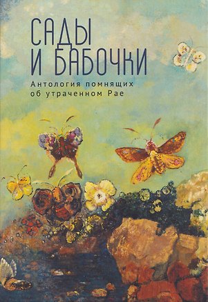 Книга Сады и бабочки. Антология помнящих об утраченном Рае. XIX, XX и начало XXI века (Афанасий Фет, Михаил Лермонтов, Федор Тютчев)