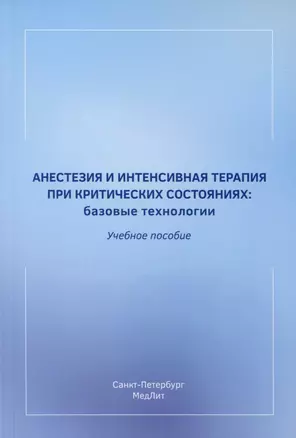 Анестезия и интенсивная терапия при критических состояниях. Базовые технологии. Учебное пособие — 3019859 — 1