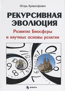 Рекурсивная эволюция Развитие Биосферы и научные основы религии (Криштафович )