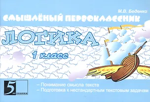 Книга Смышлёный первоклассник. Логика. 1 класс. Понимание смысла текста. Подготовка к нестандартным текстовым задачам (Марк Беденко)