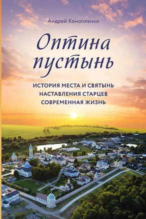 Книга Оптина пустынь. История места и святынь. Наставления старцев. Современная жизнь (Андрей Конопленко)