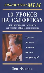 10 уроков на салфетках: Как выстроить большую, успешную MLM-организацию