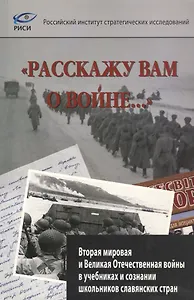 "Расскажу вам о войне…"  Вторая мировая и Великая Отечественная войны в учебниках и сознании школьников славянских стран