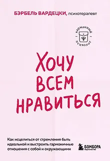 Хочу всем нравиться. Как исцелиться от стремления быть идеальной и выстроить гармоничные отношения с собой и окружающими