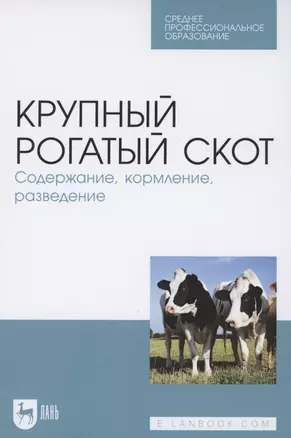 Крупный рогатый скот. Содержание, кормление, разведение. Учебное пособие для СПО — 2854408 — 1