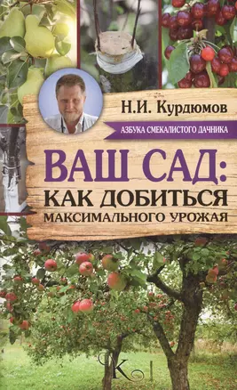 Курдюмов(АзбукаДачника) Ваш сад: как добиться максимального урожая — 2508056 — 1