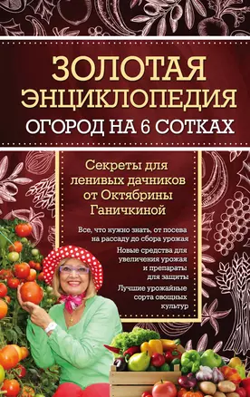 Золотая энциклопедия. Огород на 6 сотках. Секреты для ленивых дачников от Октябрины Ганичкиной — 2572705 — 1