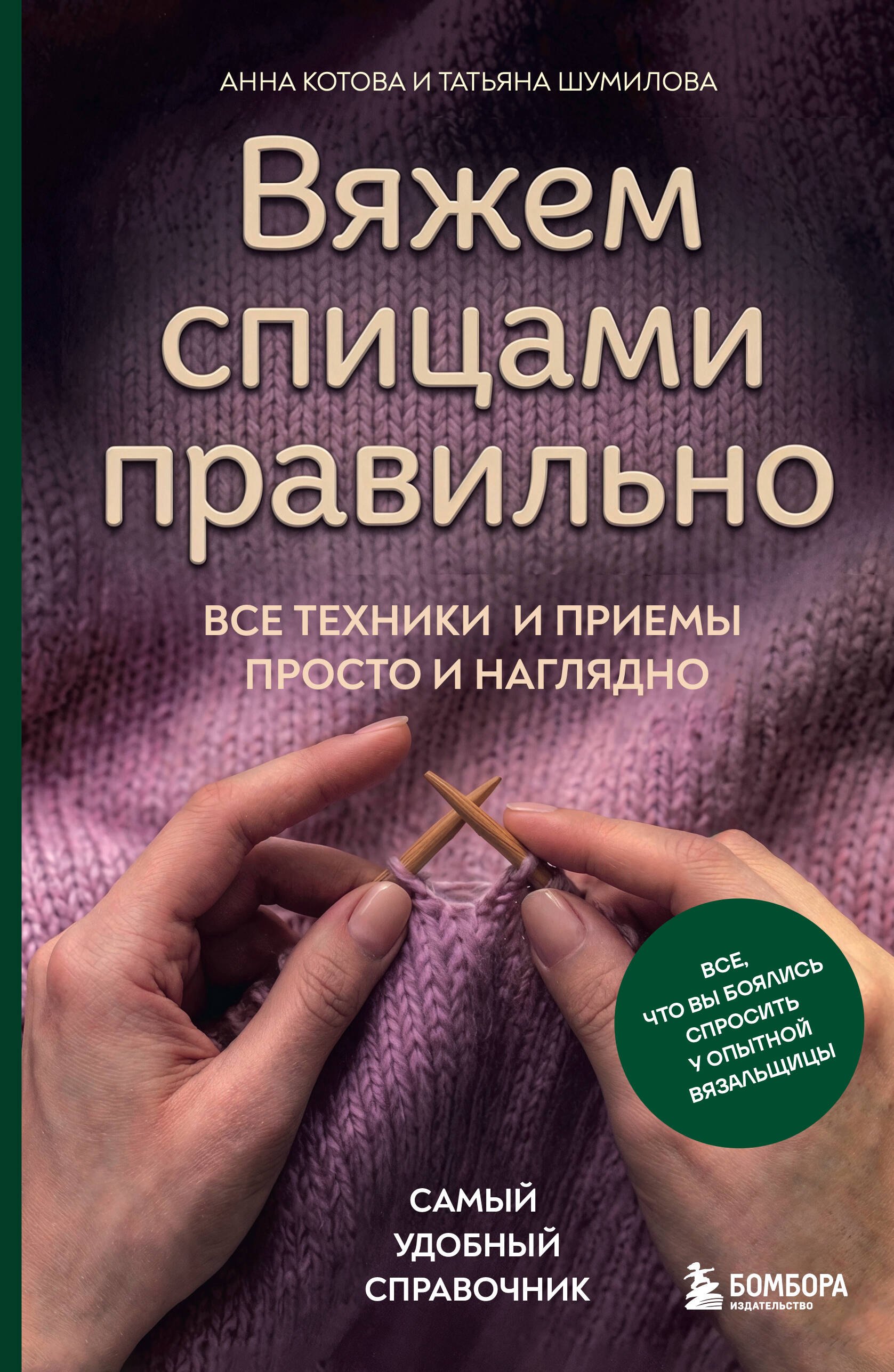 Анна Игоревна Котова, Шумилова Татьяна Владимировна Вяжем спицами правильно. Все техники и приемы просто и наглядно. Самый удобный справочник