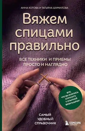 Книга Вяжем спицами правильно. Все техники и приемы просто и наглядно. Самый удобный справочник (Анна Котова, Татьяна Шумилова)