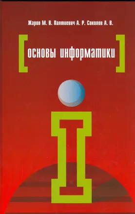 Основы информатики: Учебное пособие - 2-е изд.испр. и доп. - (Профессиональное образование) (ГРИФ) /Жаров М.В. Палтиевич А.Р. Соколов А.В. — 2167121 — 1