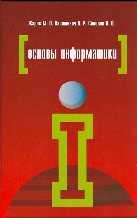 Книга Основы информатики: Учебное пособие - 2-е изд.испр. и доп. - (Профессиональное образование) (ГРИФ) /Жаров М.В. Палтиевич А.Р. Соколов А.В. () — 1