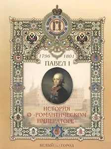 Павел I 1796-1801 История о "романтическом императоре"