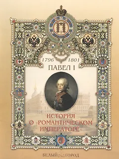 Павел I 1796-1801 История о "романтическом императоре"
