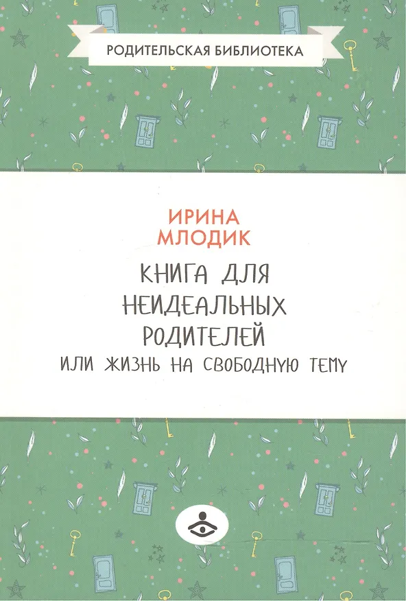 Книга Книга для неидеальных родителей, или Жизнь на свободную тему. 5-е изд. (Ирина Млодик) — 2