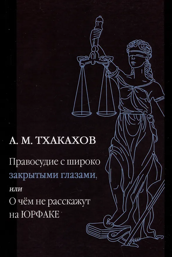 Книга Правосудие с широко закрытыми глазами, или О чем не расскажут на ЮРФАКЕ (Али Тхакахов) — 1