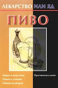 Пиво. Марки и виды пива. Рецепты лечения. Пивная кулинария. Противопоказания