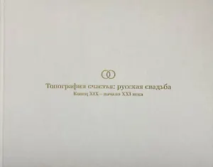 Топография счастья: русская свадьба. Конец XIX – начало XXI века. Издание к выставке
