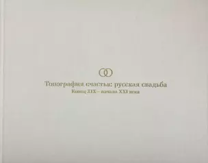 Топография счастья: русская свадьба. Конец XIX – начало XXI века. Издание к выставке — 2968275 — 1