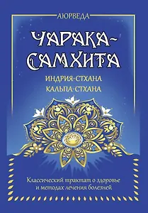 Аюрведа. Чарака-самхита. Индрия-стхана. Кальпа-стхана. Классический трактат о здоровье и методах лечения болезней