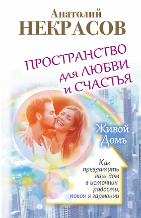 Книга Пространство для любви и счастья. Как превратить ваш дом в источник радости, покоя и гармонии (Анатолий Некрасов)