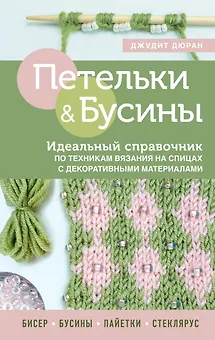 Петельки & Бусины. Идеальный справочник по техникам вязания на спицах с декоративными материалами
