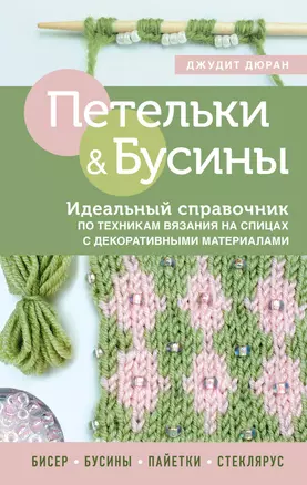 Петельки & Бусины. Идеальный справочник по техникам вязания на спицах с декоративными материалами — 2922470 — 1