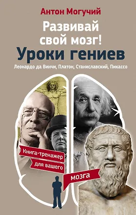 Книга Развивай свой мозг! Уроки гениев. Леонардо да Винчи, Платон, Станиславский, Пикассо (Антон Могучий)