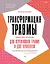 Трансформация травмы. Рабочая тетрадь для переживших травму и для терапевтов — 3036085 — 1