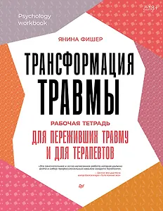 Трансформация травмы. Рабочая тетрадь для переживших травму и для терапевтов