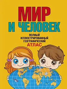 Мир и человек. Полный иллюстрированный географический атлас (в новых границах) Т
