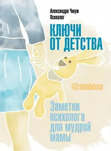 Ключи от детства. Заметки психолога для мудрой мамы.